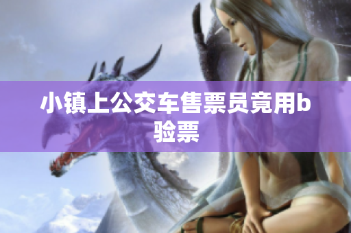 小镇上公交车售票员竟用b验票