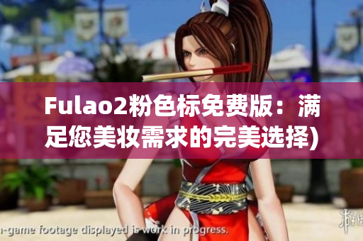 Fulao2粉色标免费版：满足您美妆需求的完美选择)