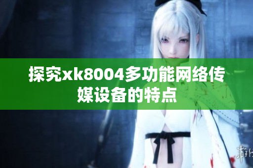 探究xk8004多功能网络传媒设备的特点
