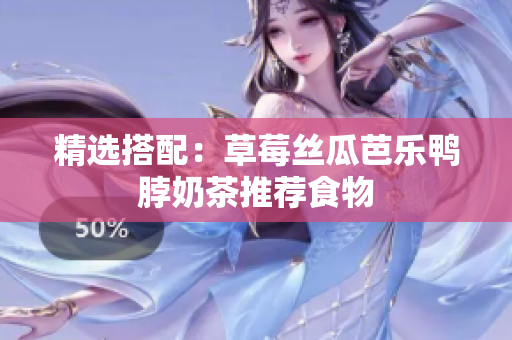 精选搭配：草莓丝瓜芭乐鸭脖奶茶推荐食物