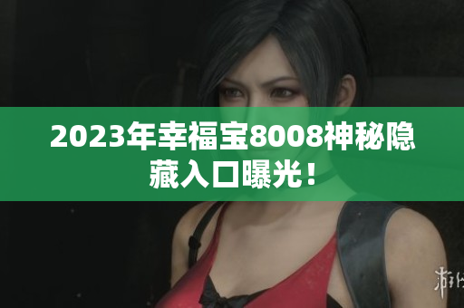 2023年幸福宝8008神秘隐藏入口曝光！
