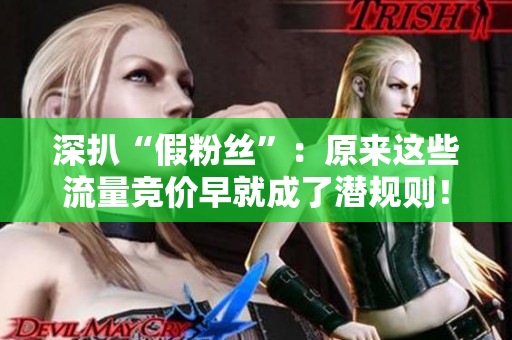 深扒“假粉丝”：原来这些流量竞价早就成了潜规则！