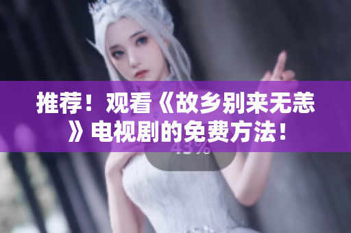 推荐！观看《故乡别来无恙》电视剧的免费方法！
