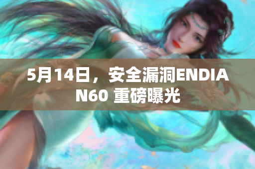 5月14日，安全漏洞ENDIAN60 重磅曝光