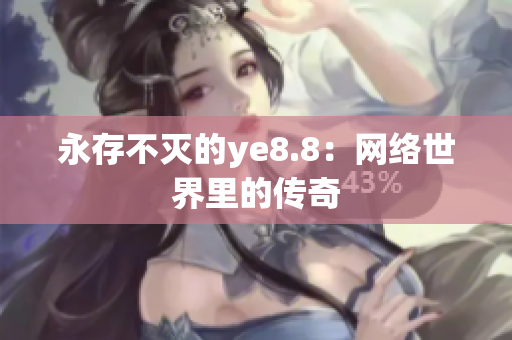 永存不灭的ye8.8：网络世界里的传奇