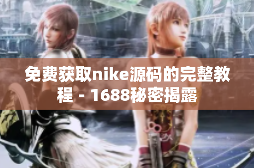 免费获取nike源码的完整教程 - 1688秘密揭露