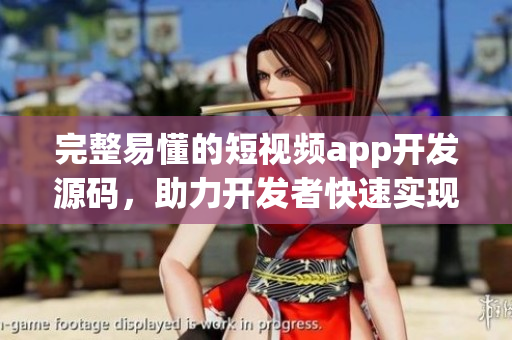 完整易懂的短视频app开发源码，助力开发者快速实现高质量成品