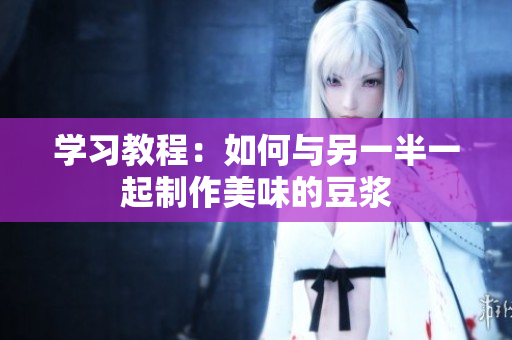 学习教程：如何与另一半一起制作美味的豆浆
