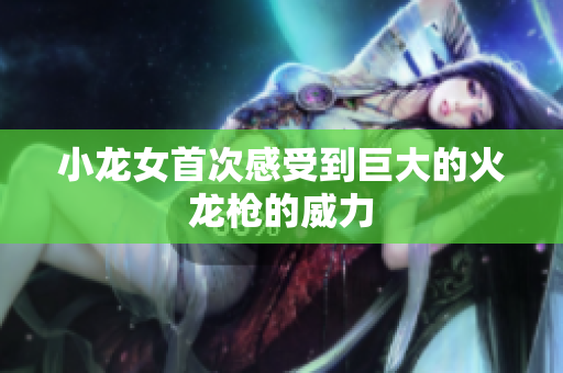 小龙女首次感受到巨大的火龙枪的威力