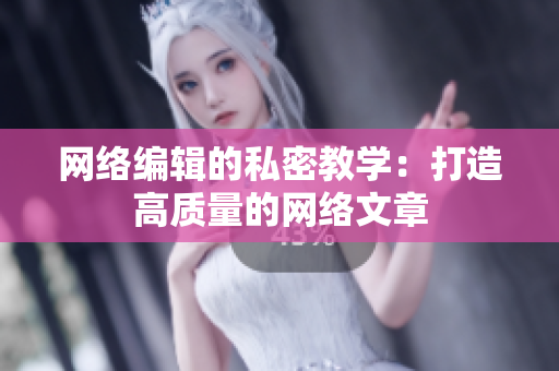 网络编辑的私密教学：打造高质量的网络文章