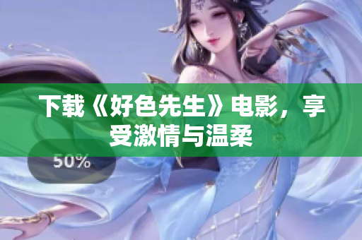 下载《好色先生》电影，享受激情与温柔