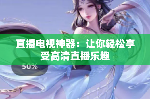 直播电视神器：让你轻松享受高清直播乐趣