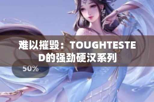 难以摧毁：TOUGHTESTED的强劲硬汉系列