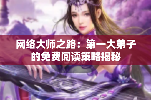 网络大师之路：第一大弟子的免费阅读策略揭秘