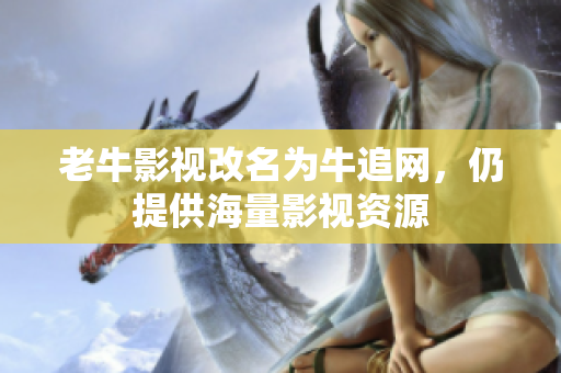 老牛影视改名为牛追网，仍提供海量影视资源