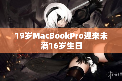 19岁MacBookPro迎来未满16岁生日