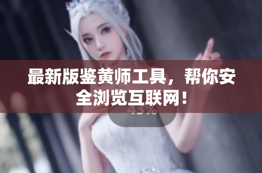 最新版鉴黄师工具，帮你安全浏览互联网！
