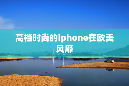 高档时尚的iphone在欧美风靡