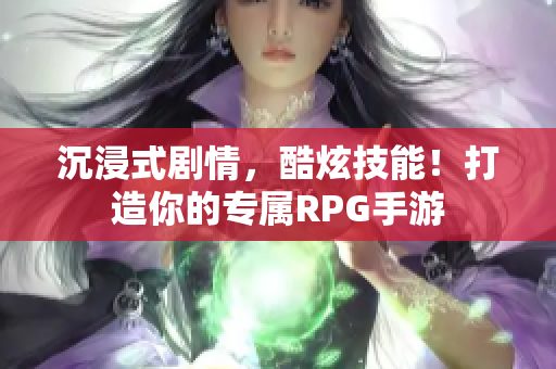 沉浸式剧情，酷炫技能！打造你的专属RPG手游