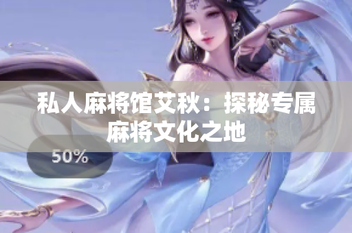 私人麻将馆艾秋：探秘专属麻将文化之地