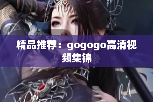 精品推荐：gogogo高清视频集锦