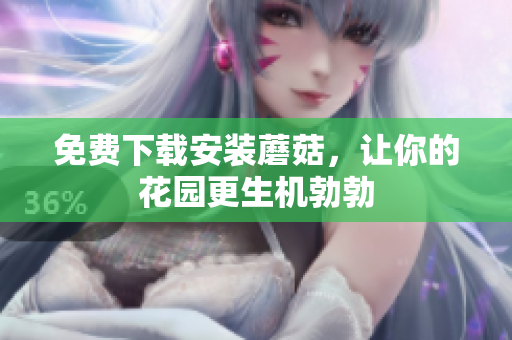 免费下载安装蘑菇，让你的花园更生机勃勃