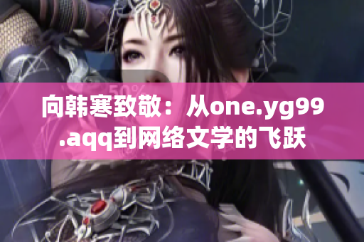 向韩寒致敬：从one.yg99.aqq到网络文学的飞跃