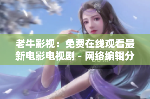 老牛影视：免费在线观看最新电影电视剧 - 网络编辑分享