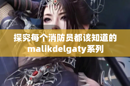 探究每个消防员都该知道的malikdelgaty系列