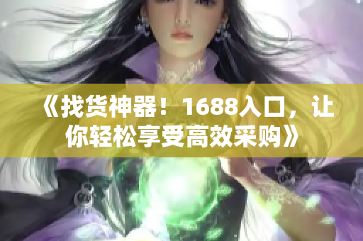 《找货神器！1688入口，让你轻松享受高效采购》