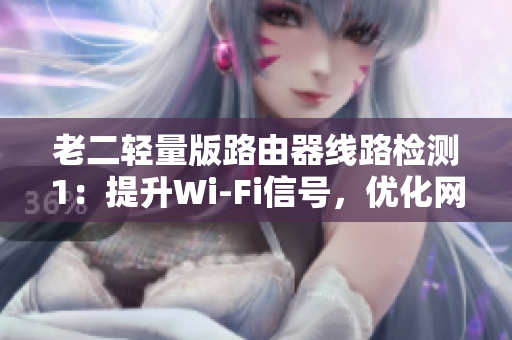 老二轻量版路由器线路检测1：提升Wi-Fi信号，优化网络速度