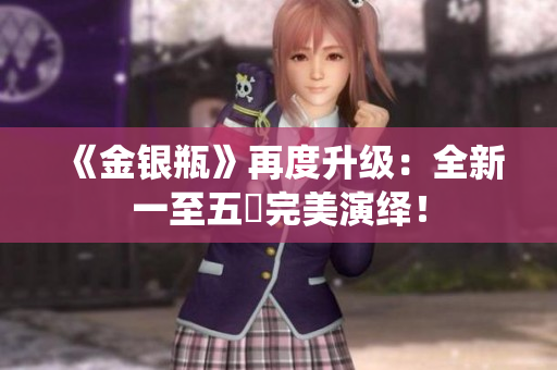 《金银瓶》再度升级：全新一至五冊完美演绎！