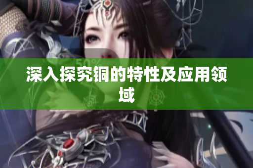 深入探究铜的特性及应用领域