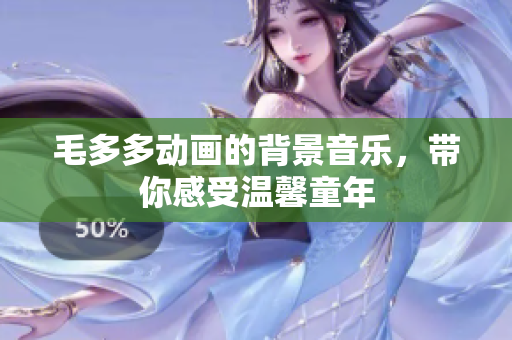毛多多动画的背景音乐，带你感受温馨童年