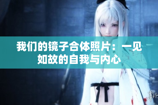 我们的镜子合体照片：一见如故的自我与内心