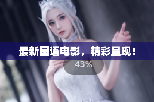 最新国语电影，精彩呈现！