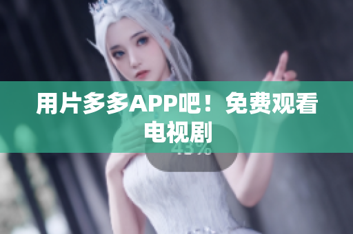 用片多多APP吧！免费观看电视剧