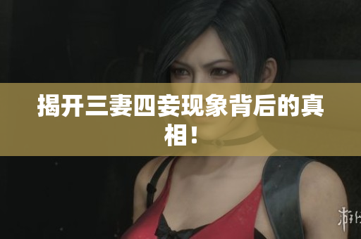 揭开三妻四妾现象背后的真相！
