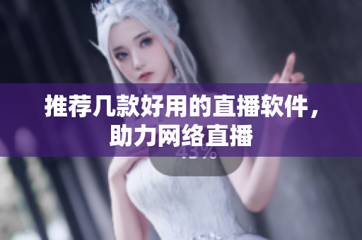推荐几款好用的直播软件，助力网络直播
