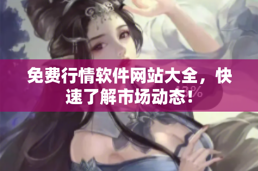 免费行情软件网站大全，快速了解市场动态！