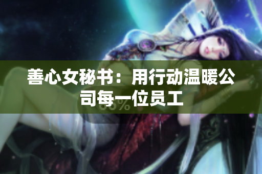 善心女秘书：用行动温暖公司每一位员工