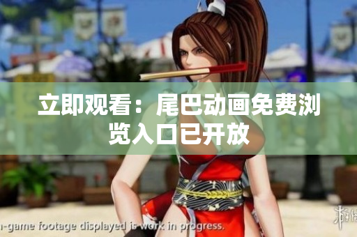 立即观看：尾巴动画免费浏览入口已开放