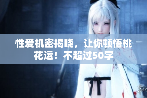 性爱机密揭晓，让你顿悟桃花运！不超过50字