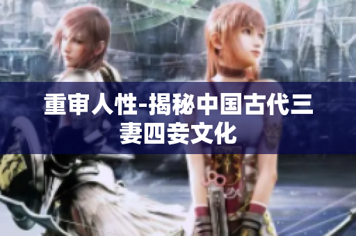 重审人性-揭秘中国古代三妻四妾文化
