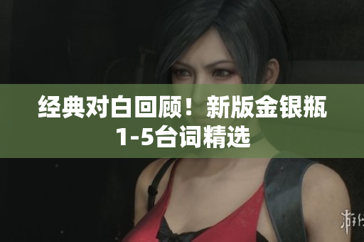 经典对白回顾！新版金银瓶1-5台词精选