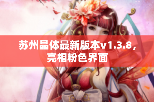 苏州晶体最新版本v1.3.8，亮相粉色界面