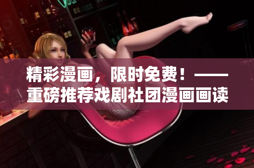 精彩漫画，限时免费！——重磅推荐戏剧社团漫画画读物