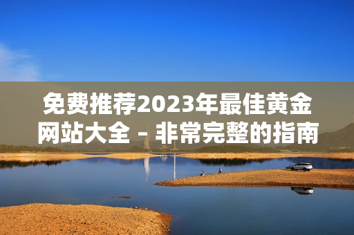 免费推荐2023年最佳黄金网站大全 – 非常完整的指南