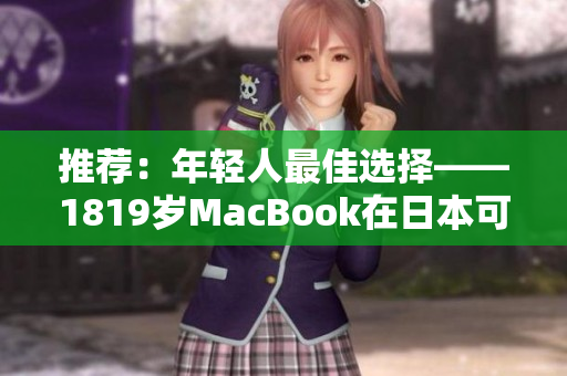 推荐：年轻人最佳选择——1819岁MacBook在日本可现购