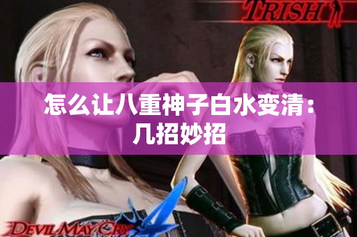 怎么让八重神子白水变清：几招妙招